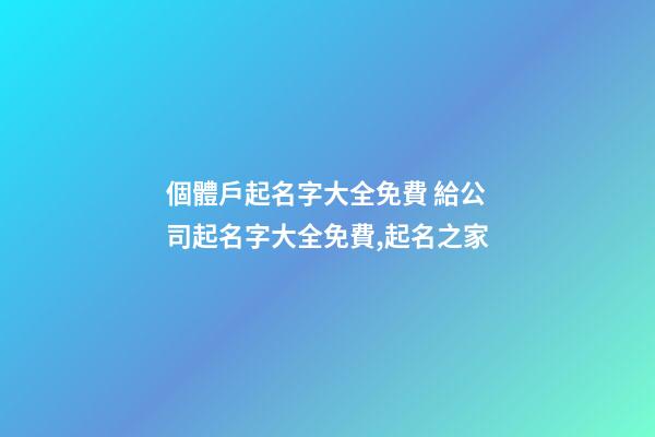 個體戶起名字大全免費 給公司起名字大全免費,起名之家-第1張-公司起名-玄機派